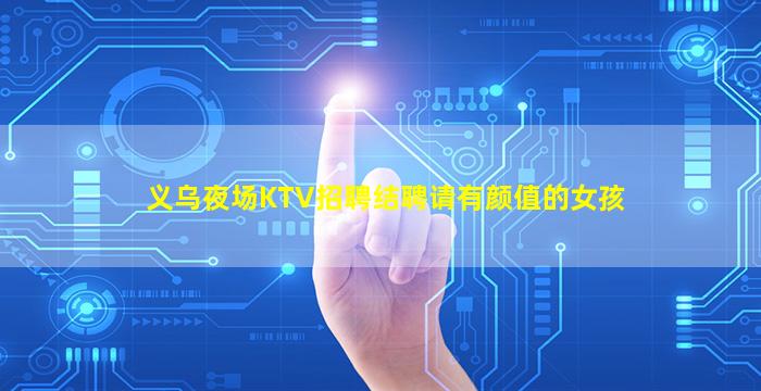 义乌夜场KTV招聘结聘请有颜值的女孩
